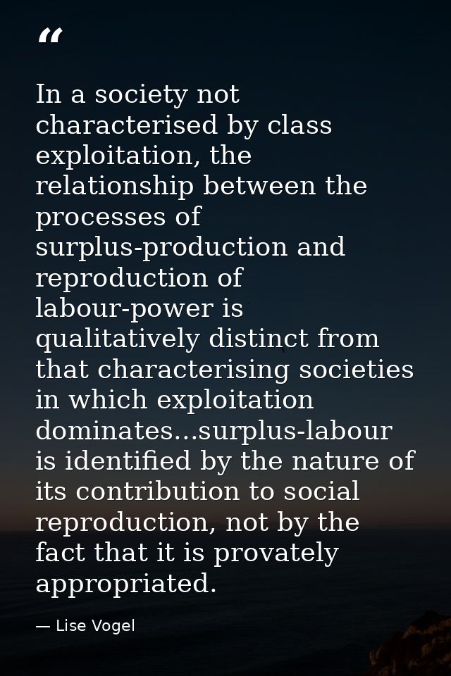 In a society not characterised by class exploitation, the relationship between the processes of surplus-production and r — Lise Vogel