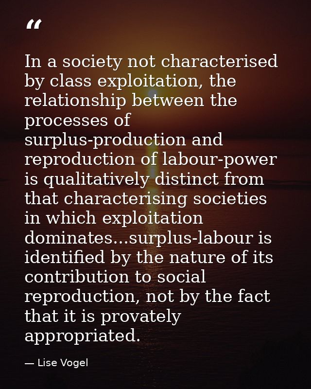 In a society not characterised by class exploitation, the relationship between the processes of surplus-production and r — Lise Vogel