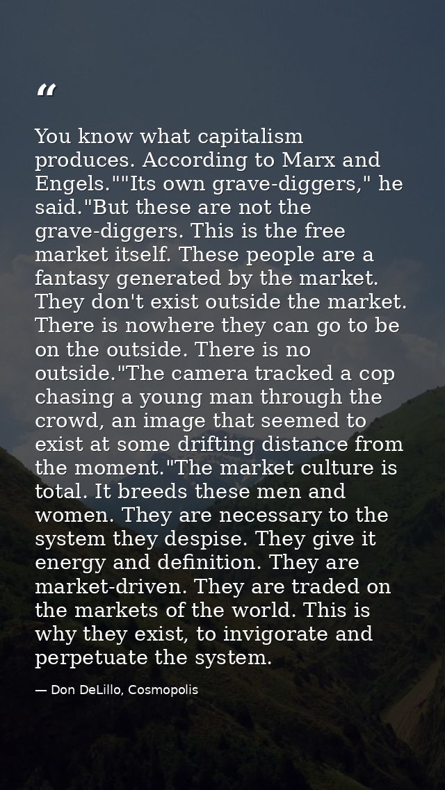 You know what capitalism produces. According to Marx and Engels.""Its own grave-diggers," he said."But these are not the — Don DeLillo, Cosmopolis