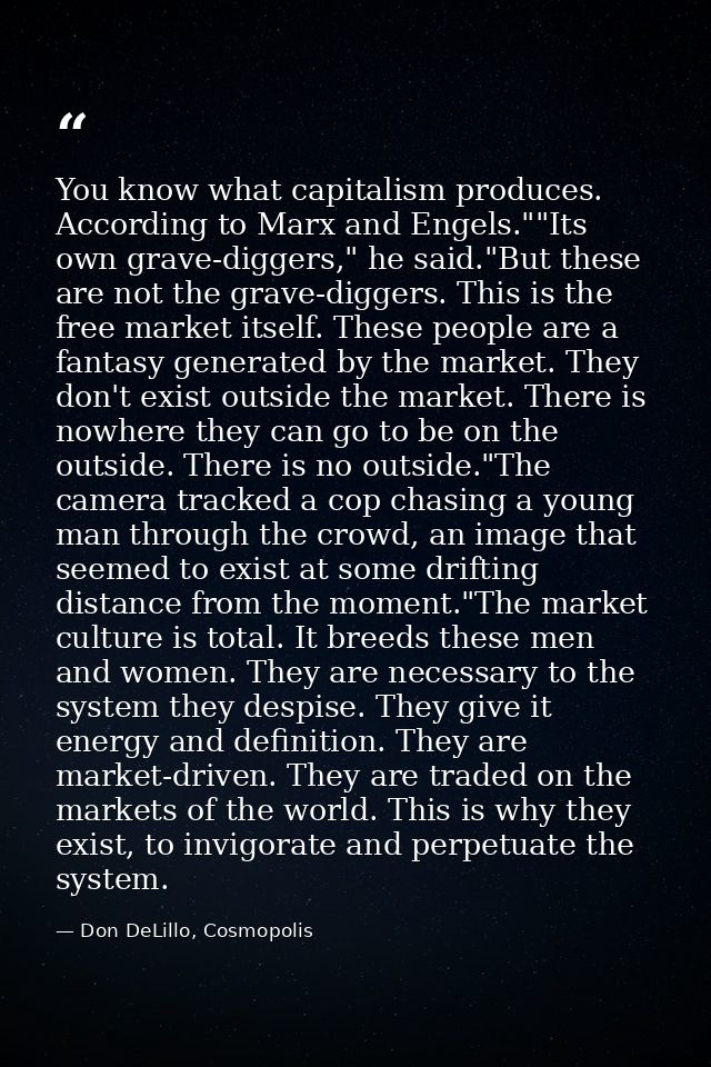 You know what capitalism produces. According to Marx and Engels.""Its own grave-diggers," he said."But these are not the — Don DeLillo, Cosmopolis