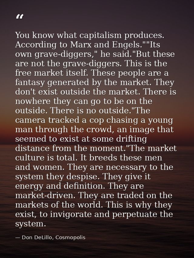 You know what capitalism produces. According to Marx and Engels.""Its own grave-diggers," he said."But these are not the — Don DeLillo, Cosmopolis