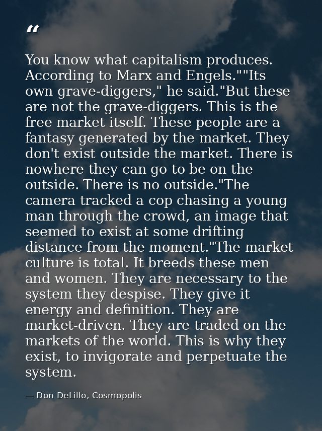 You know what capitalism produces. According to Marx and Engels.""Its own grave-diggers," he said."But these are not the — Don DeLillo, Cosmopolis