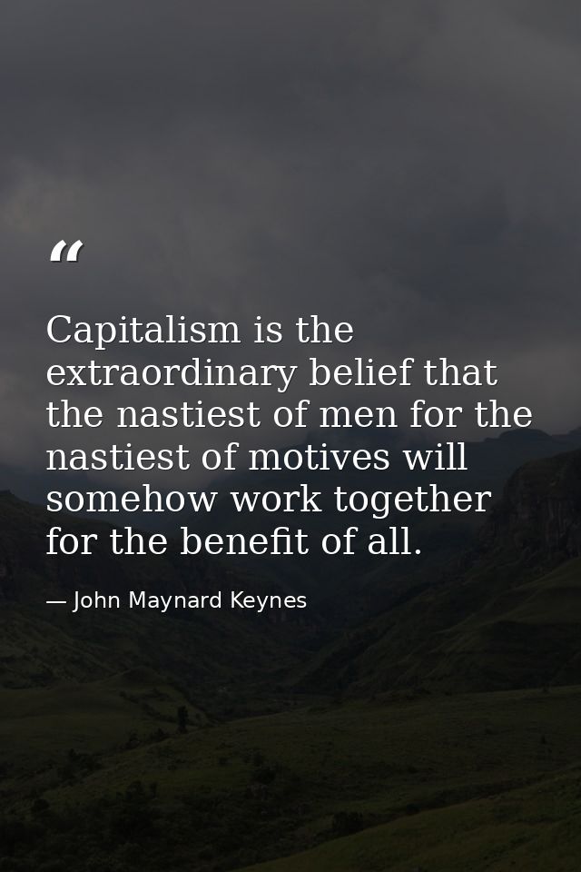 Capitalism is the extraordinary belief that the nastiest of men for the nastiest of motives will somehow work together f — John Maynard Keynes