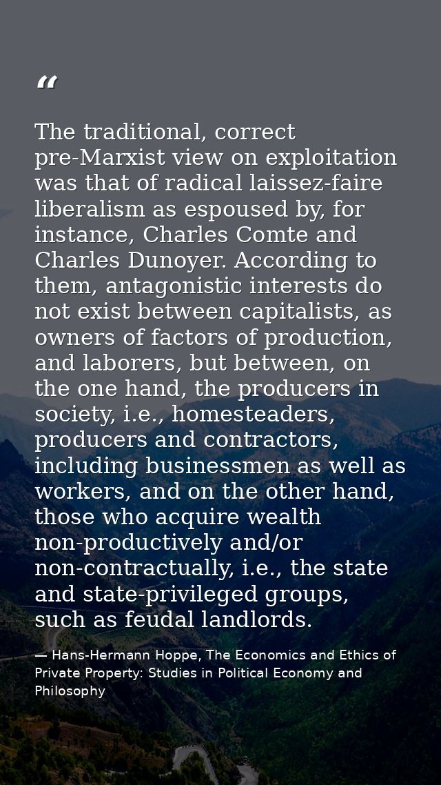 The traditional, correct pre-Marxist view on exploitation was that of radical laissez-faire liberalism as espoused by, f — Hans-Hermann Hoppe, The Economics and Ethics of Private Property: Studies in Political Economy and Philosophy