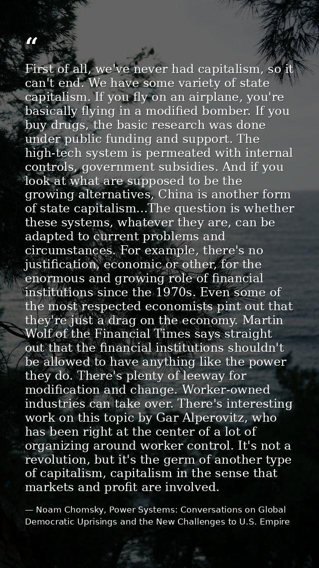 First of all, we've never had capitalism, so it can't end. We have some variety of state capitalism. If you fly on an ai — Noam Chomsky, Power Systems: Conversations on Global Democratic Uprisings and the New Challenges to U.S. Empire