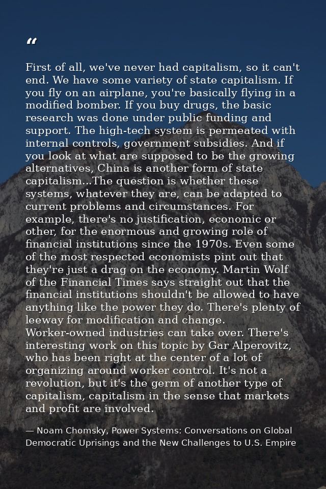 First of all, we've never had capitalism, so it can't end. We have some variety of state capitalism. If you fly on an ai — Noam Chomsky, Power Systems: Conversations on Global Democratic Uprisings and the New Challenges to U.S. Empire