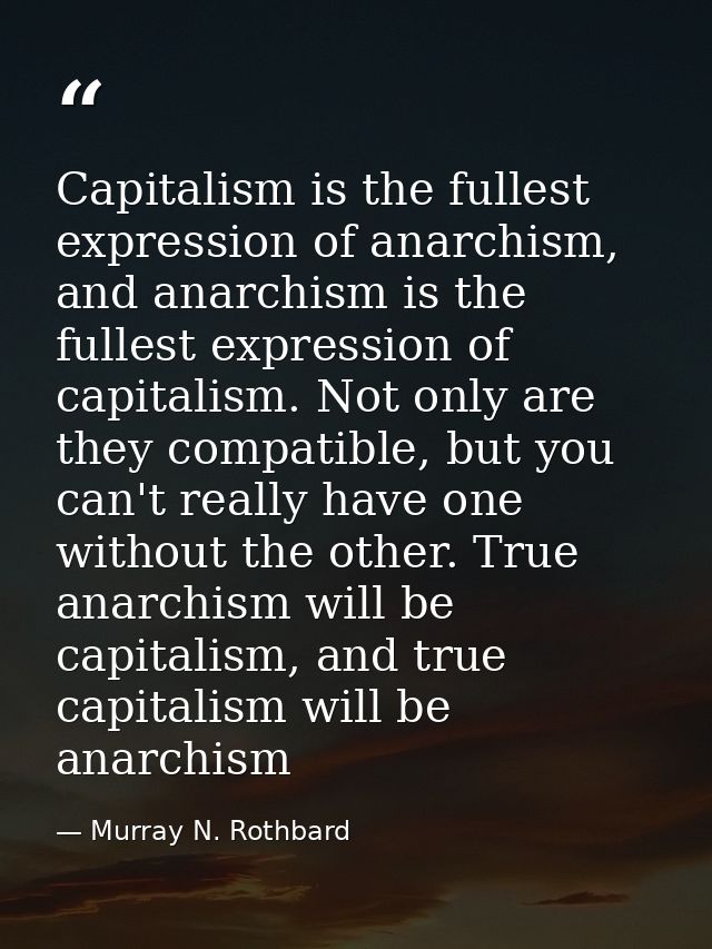 Capitalism is the fullest expression of anarchism, and anarchism is the fullest expression of capitalism. Not only are t — Murray N. Rothbard