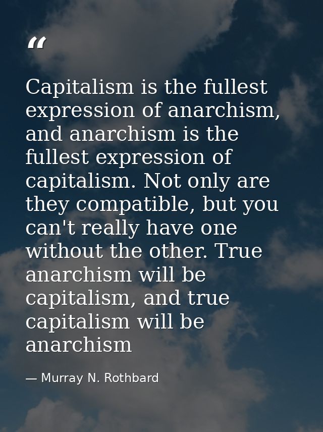 Capitalism is the fullest expression of anarchism, and anarchism is the fullest expression of capitalism. Not only are t — Murray N. Rothbard