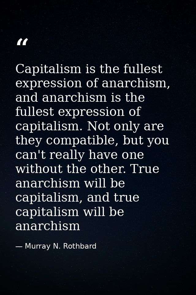 Capitalism is the fullest expression of anarchism, and anarchism is the fullest expression of capitalism. Not only are t — Murray N. Rothbard