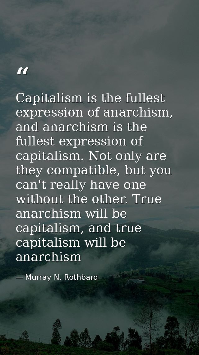 Capitalism is the fullest expression of anarchism, and anarchism is the fullest expression of capitalism. Not only are t — Murray N. Rothbard