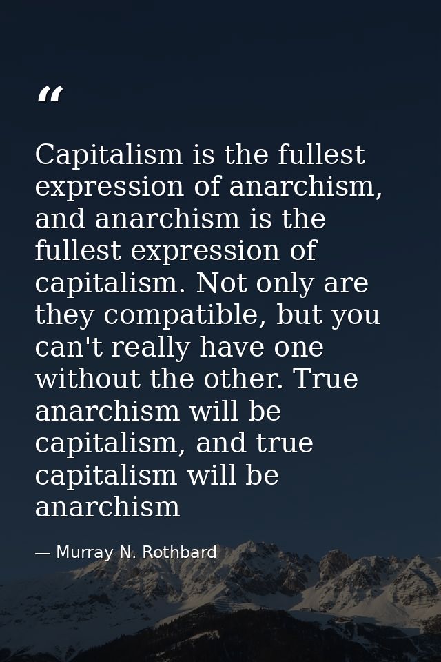 Capitalism is the fullest expression of anarchism, and anarchism is the fullest expression of capitalism. Not only are t — Murray N. Rothbard
