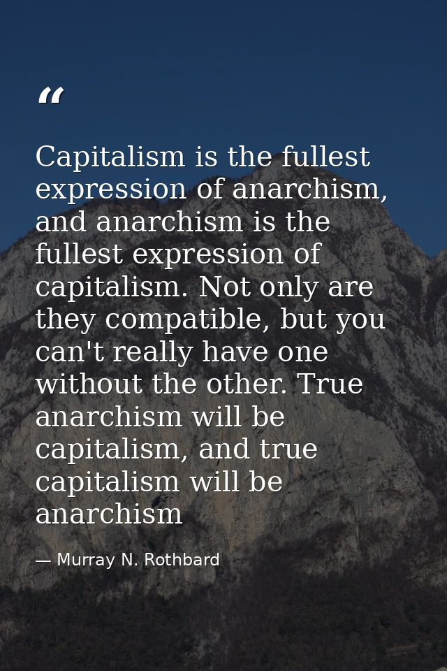 Capitalism is the fullest expression of anarchism, and anarchism is the fullest expression of capitalism. Not only are t — Murray N. Rothbard