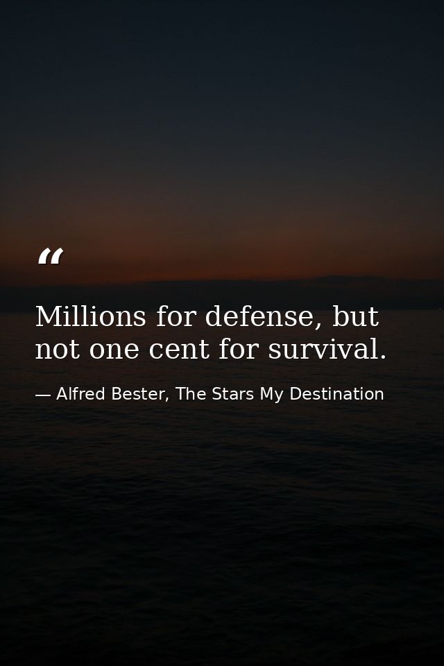 Millions for defense, but not one cent for survival. — Alfred Bester, The Stars My Destination