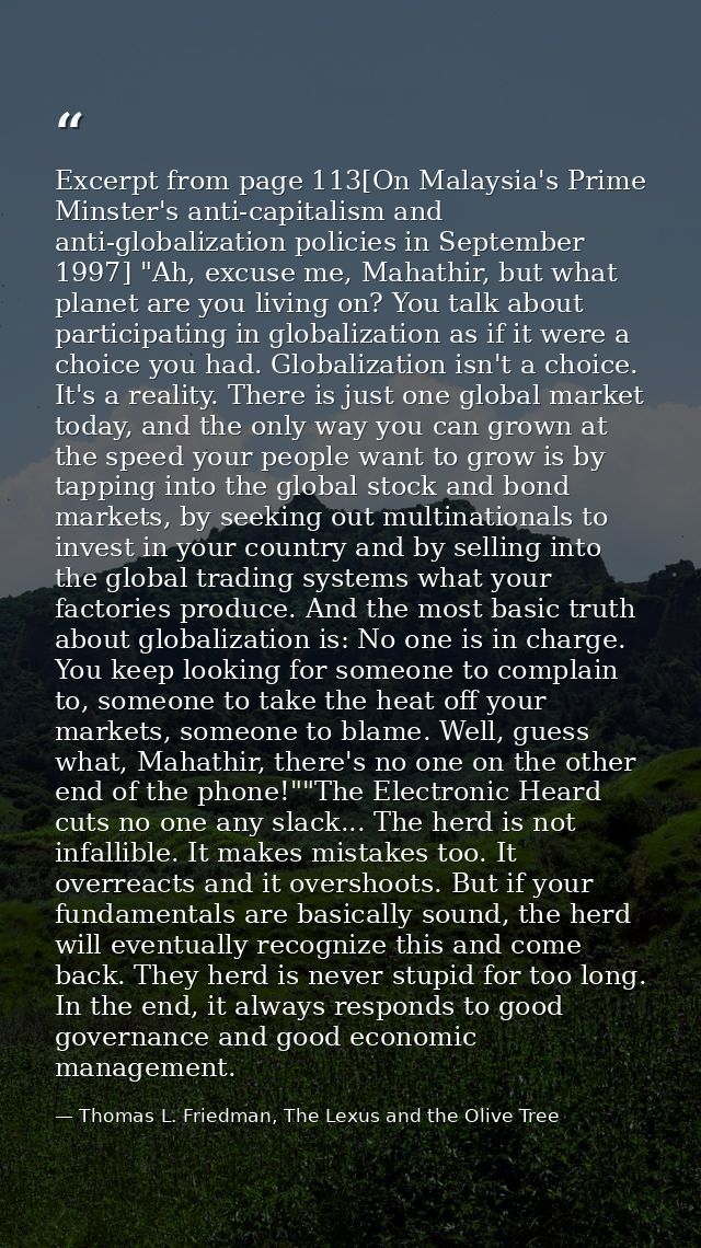 Excerpt from page 113[On Malaysia's Prime Minster's anti-capitalism and anti-globalization policies in September 1997] " — Thomas L. Friedman, The Lexus and the Olive Tree