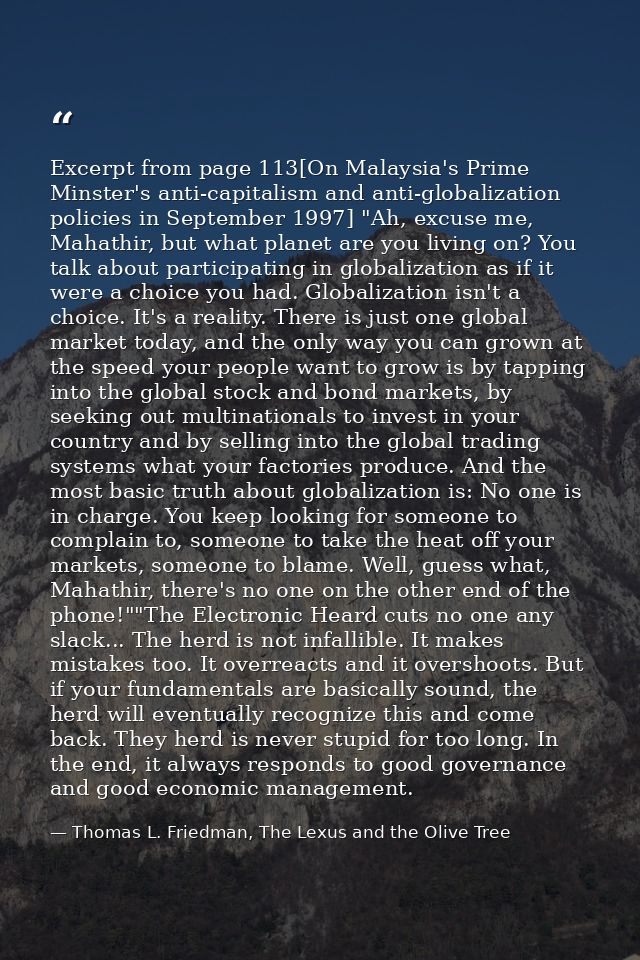Excerpt from page 113[On Malaysia's Prime Minster's anti-capitalism and anti-globalization policies in September 1997] " — Thomas L. Friedman, The Lexus and the Olive Tree