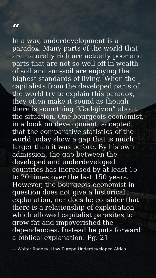 In a way, underdevelopment is a paradox. Many parts of the world that are naturally rich are actually poor and parts tha — Walter Rodney, How Europe Underdeveloped Africa