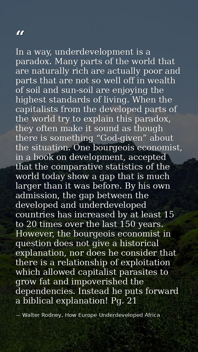 In a way, underdevelopment is a paradox. Many parts of the world that are naturally rich are actually poor and parts tha — Walter Rodney, How Europe Underdeveloped Africa
