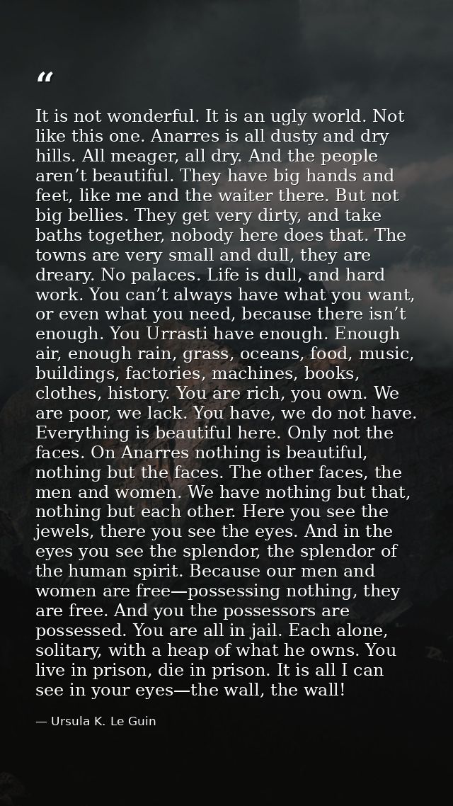 It is not wonderful. It is an ugly world. Not like this one. Anarres is all dusty and dry hills. All meager, all dry. An — Ursula K. Le Guin