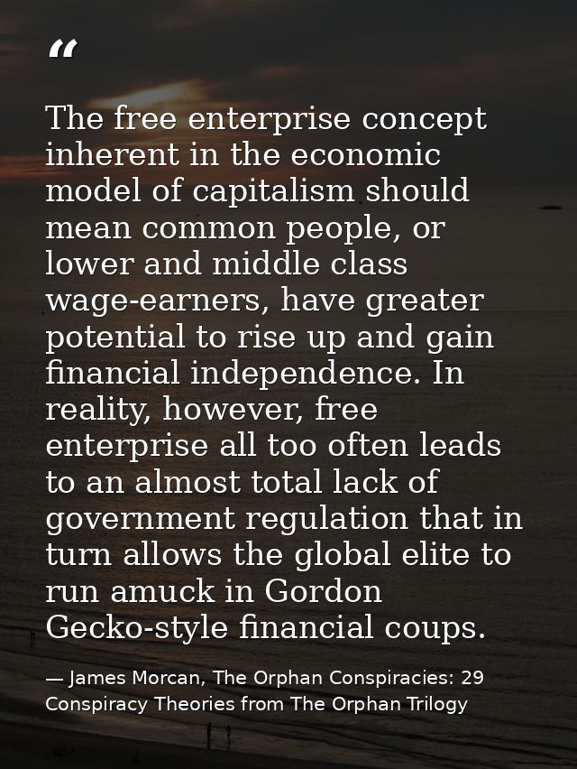 The free enterprise concept inherent in the economic model of capitalism should mean common people, or lower and middle  — James Morcan, The Orphan Conspiracies: 29 Conspiracy Theories from The Orphan Trilogy