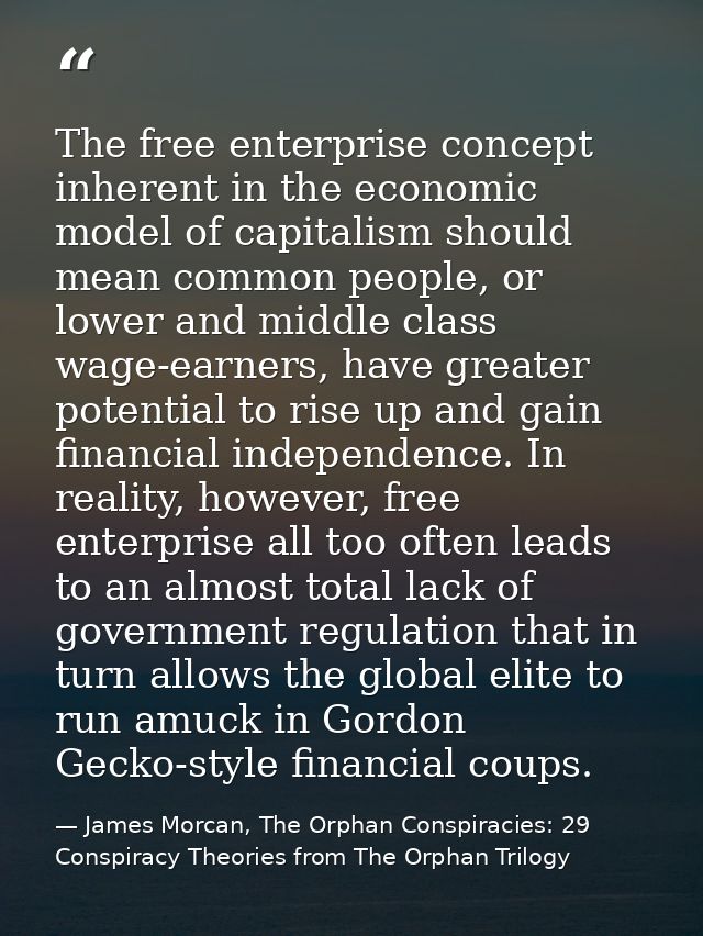 The free enterprise concept inherent in the economic model of capitalism should mean common people, or lower and middle  — James Morcan, The Orphan Conspiracies: 29 Conspiracy Theories from The Orphan Trilogy