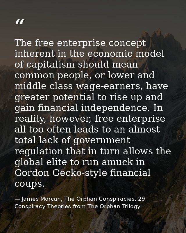 The free enterprise concept inherent in the economic model of capitalism should mean common people, or lower and middle  — James Morcan, The Orphan Conspiracies: 29 Conspiracy Theories from The Orphan Trilogy
