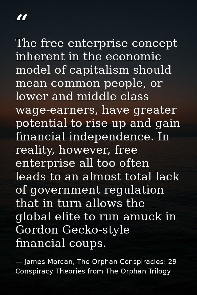 The free enterprise concept inherent in the economic model of capitalism should mean common people, or lower and middle  — James Morcan, The Orphan Conspiracies: 29 Conspiracy Theories from The Orphan Trilogy