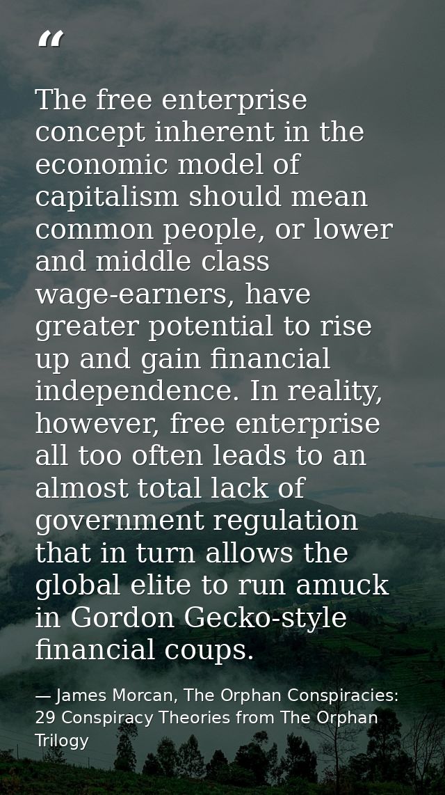The free enterprise concept inherent in the economic model of capitalism should mean common people, or lower and middle  — James Morcan, The Orphan Conspiracies: 29 Conspiracy Theories from The Orphan Trilogy