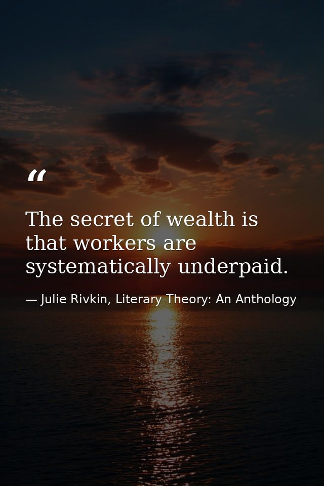 The secret of wealth is that workers are systematically underpaid. — Julie Rivkin, Literary Theory: An Anthology
