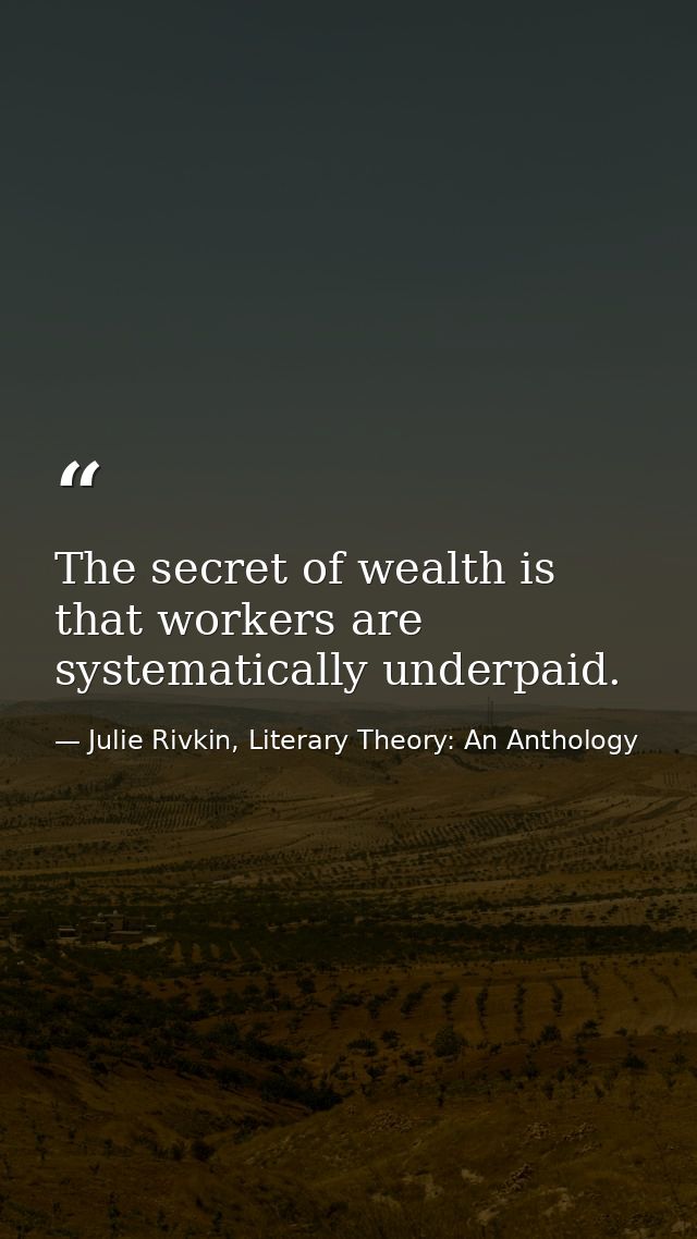 The secret of wealth is that workers are systematically underpaid. — Julie Rivkin, Literary Theory: An Anthology