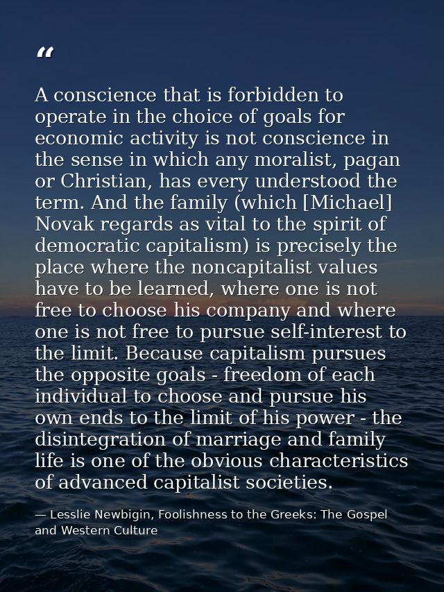 A conscience that is forbidden to operate in the choice of goals for economic activity is not conscience in the sense in — Lesslie Newbigin, Foolishness to the Greeks: The Gospel and Western Culture