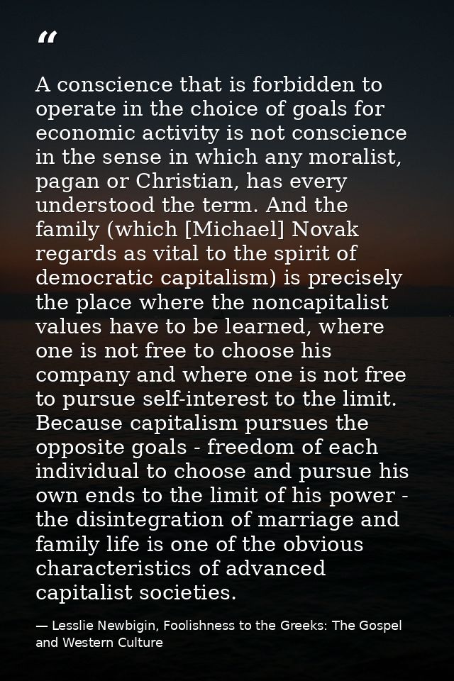 A conscience that is forbidden to operate in the choice of goals for economic activity is not conscience in the sense in — Lesslie Newbigin, Foolishness to the Greeks: The Gospel and Western Culture