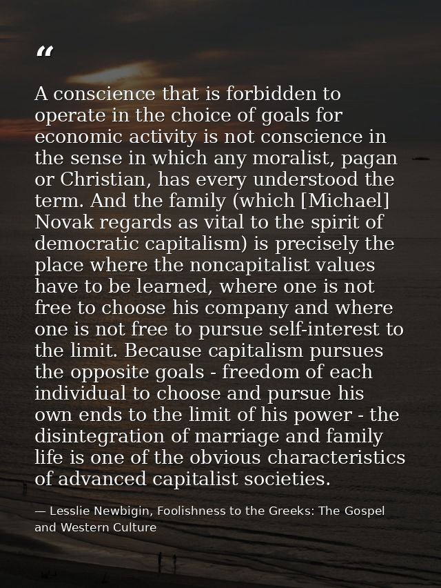 A conscience that is forbidden to operate in the choice of goals for economic activity is not conscience in the sense in — Lesslie Newbigin, Foolishness to the Greeks: The Gospel and Western Culture