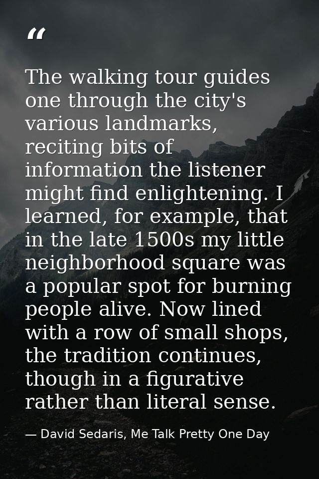 The walking tour guides one through the city's various landmarks, reciting bits of information the listener might find e — David Sedaris, Me Talk Pretty One Day