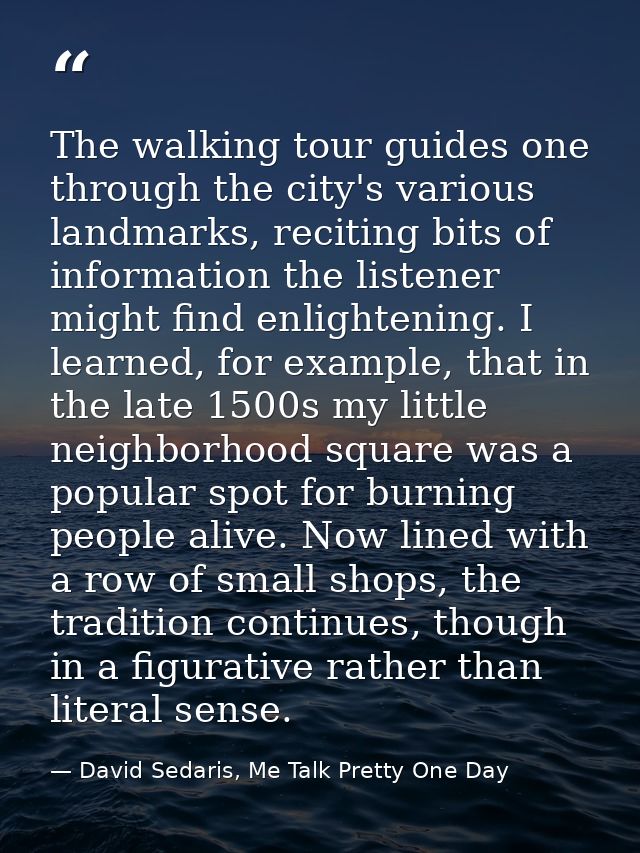 The walking tour guides one through the city's various landmarks, reciting bits of information the listener might find e — David Sedaris, Me Talk Pretty One Day