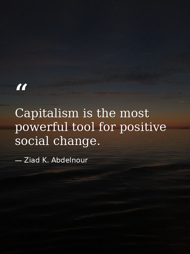 Capitalism is the most powerful tool for positive social change. — Ziad K. Abdelnour