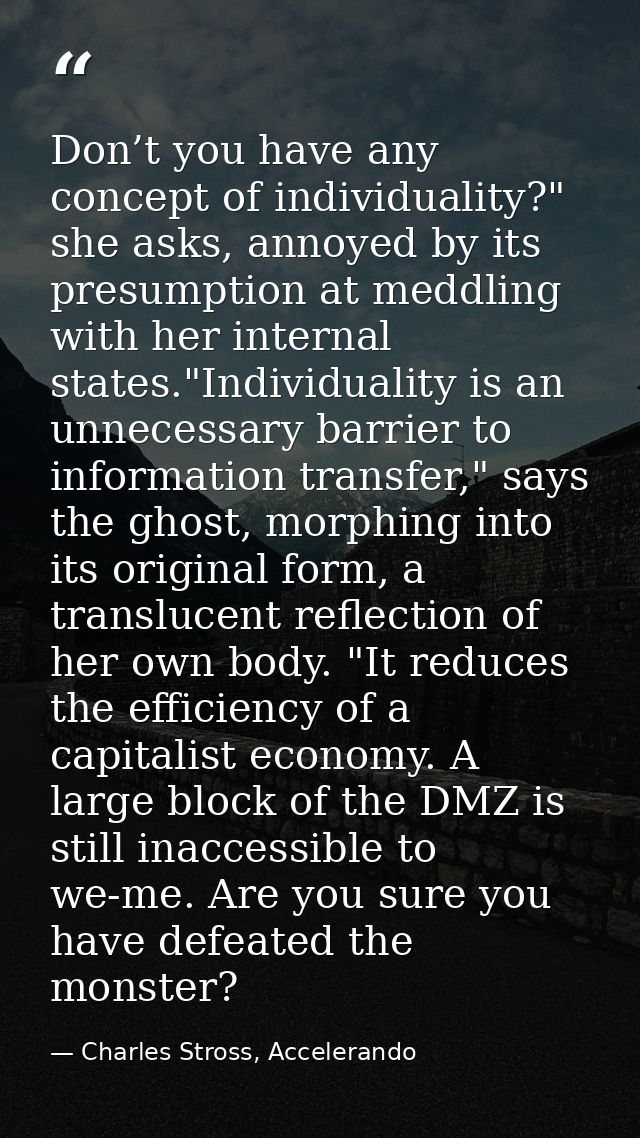 Don’t you have any concept of individuality?" she asks, annoyed by its presumption at meddling with her internal states. — Charles Stross, Accelerando