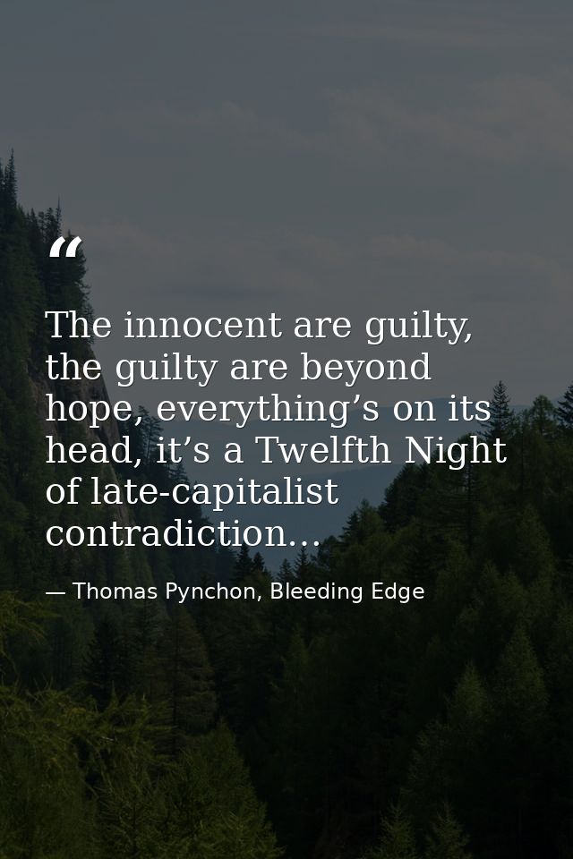 The innocent are guilty, the guilty are beyond hope, everything’s on its head, it’s a Twelfth Night of late-capitalist c — Thomas Pynchon, Bleeding Edge