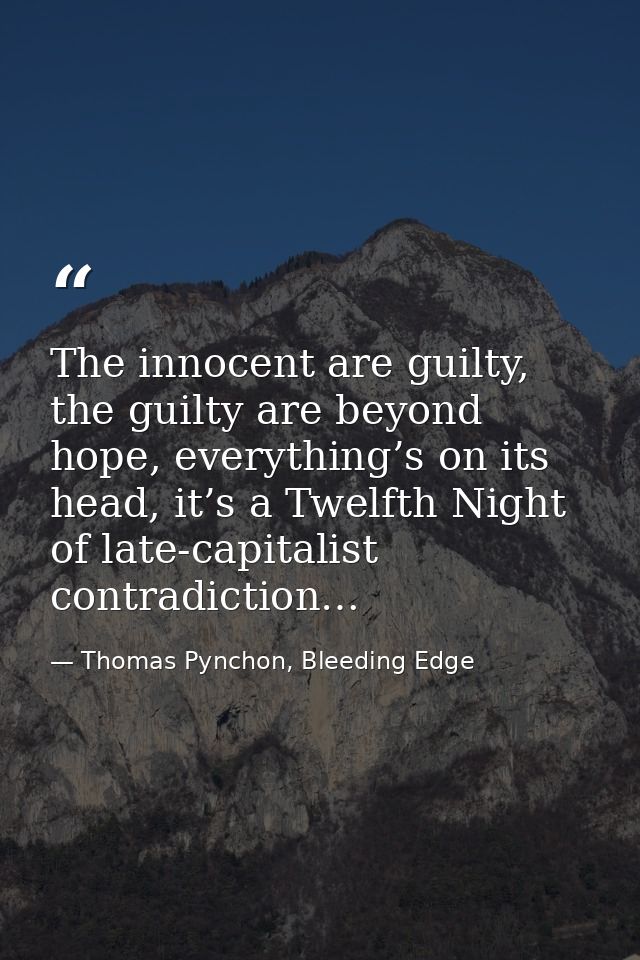 The innocent are guilty, the guilty are beyond hope, everything’s on its head, it’s a Twelfth Night of late-capitalist c — Thomas Pynchon, Bleeding Edge