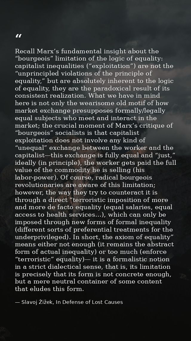 Recall Marx’s fundamental insight about the “bourgeois” limitation of the logic of equality: capitalist inequalities (“e — Slavoj Žižek, In Defense of Lost Causes
