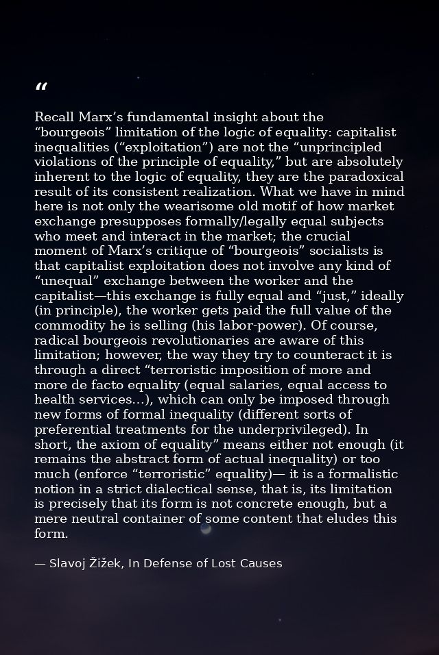 Recall Marx’s fundamental insight about the “bourgeois” limitation of the logic of equality: capitalist inequalities (“e — Slavoj Žižek, In Defense of Lost Causes