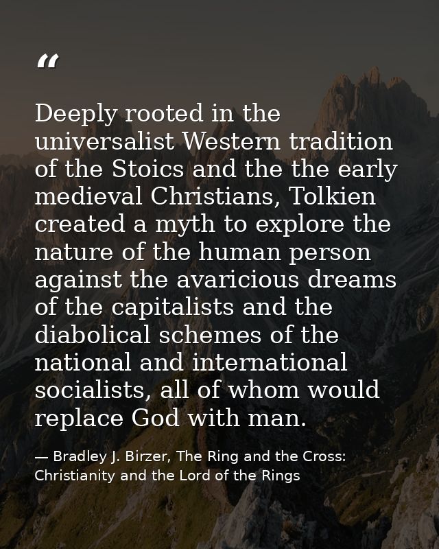Deeply rooted in the universalist Western tradition of the Stoics and the the early medieval Christians, Tolkien created — Bradley J. Birzer, The Ring and the Cross: Christianity and the Lord of the Rings