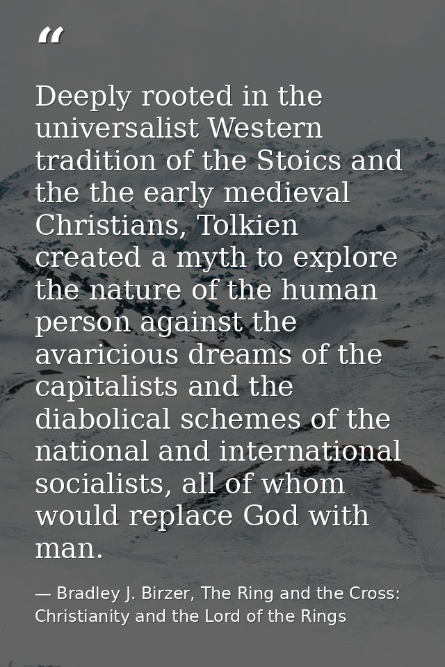 Deeply rooted in the universalist Western tradition of the Stoics and the the early medieval Christians, Tolkien created — Bradley J. Birzer, The Ring and the Cross: Christianity and the Lord of the Rings
