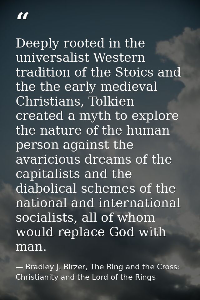 Deeply rooted in the universalist Western tradition of the Stoics and the the early medieval Christians, Tolkien created — Bradley J. Birzer, The Ring and the Cross: Christianity and the Lord of the Rings