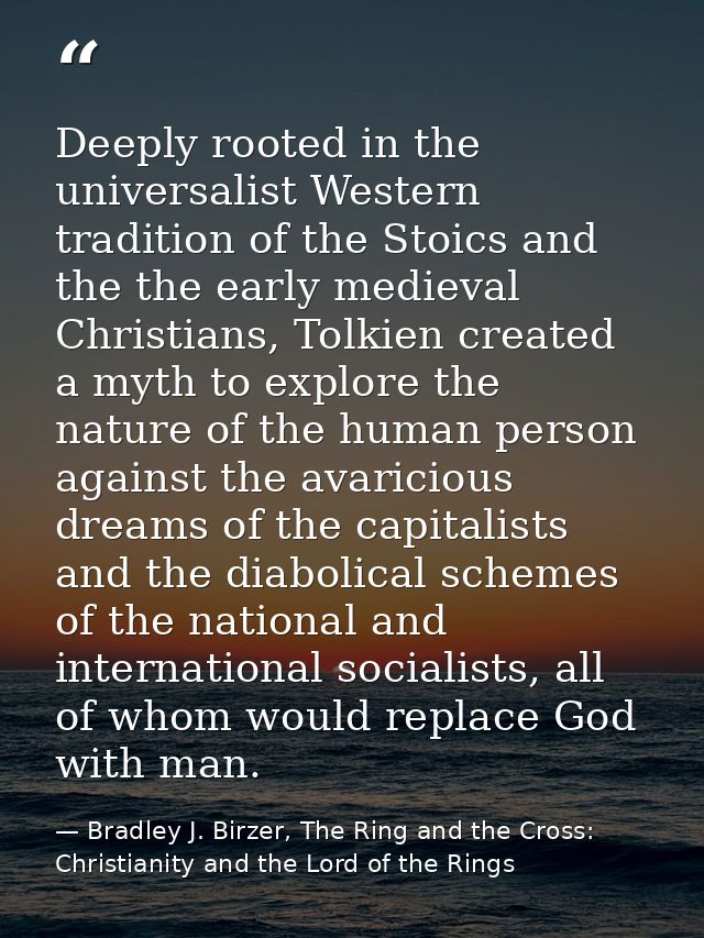 Deeply rooted in the universalist Western tradition of the Stoics and the the early medieval Christians, Tolkien created — Bradley J. Birzer, The Ring and the Cross: Christianity and the Lord of the Rings