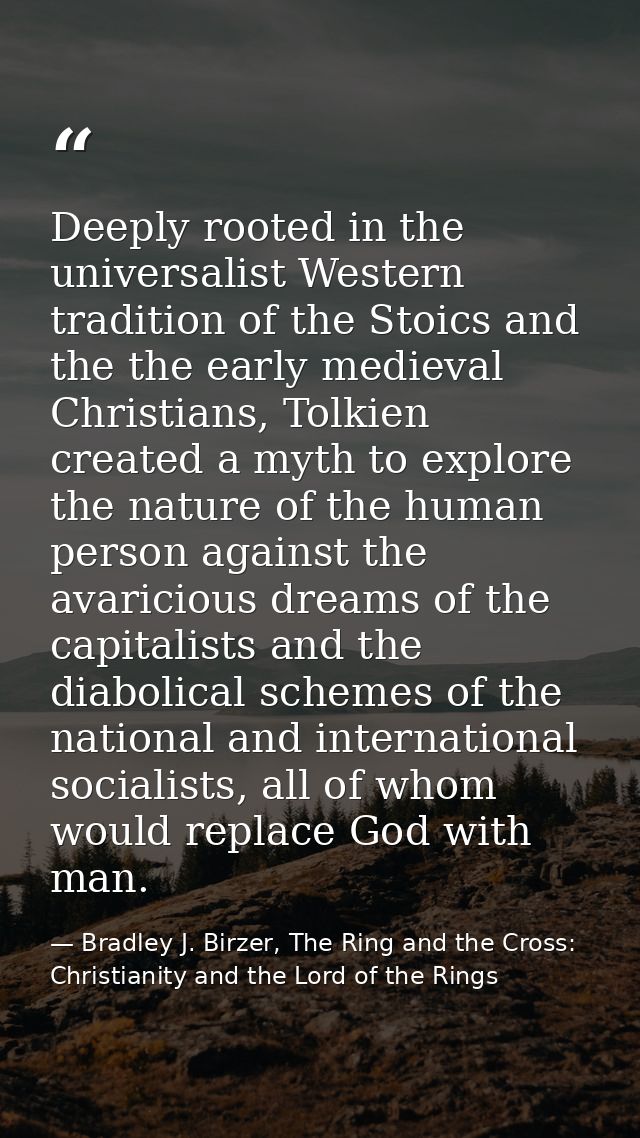 Deeply rooted in the universalist Western tradition of the Stoics and the the early medieval Christians, Tolkien created — Bradley J. Birzer, The Ring and the Cross: Christianity and the Lord of the Rings