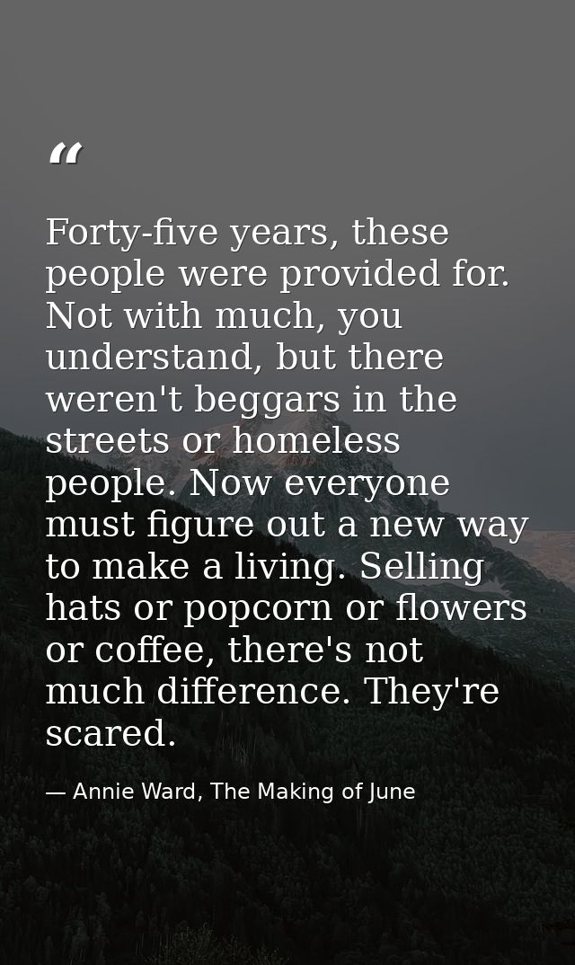 Forty-five years, these people were provided for. Not with much, you understand, but there weren't beggars in the street — Annie Ward, The Making of June