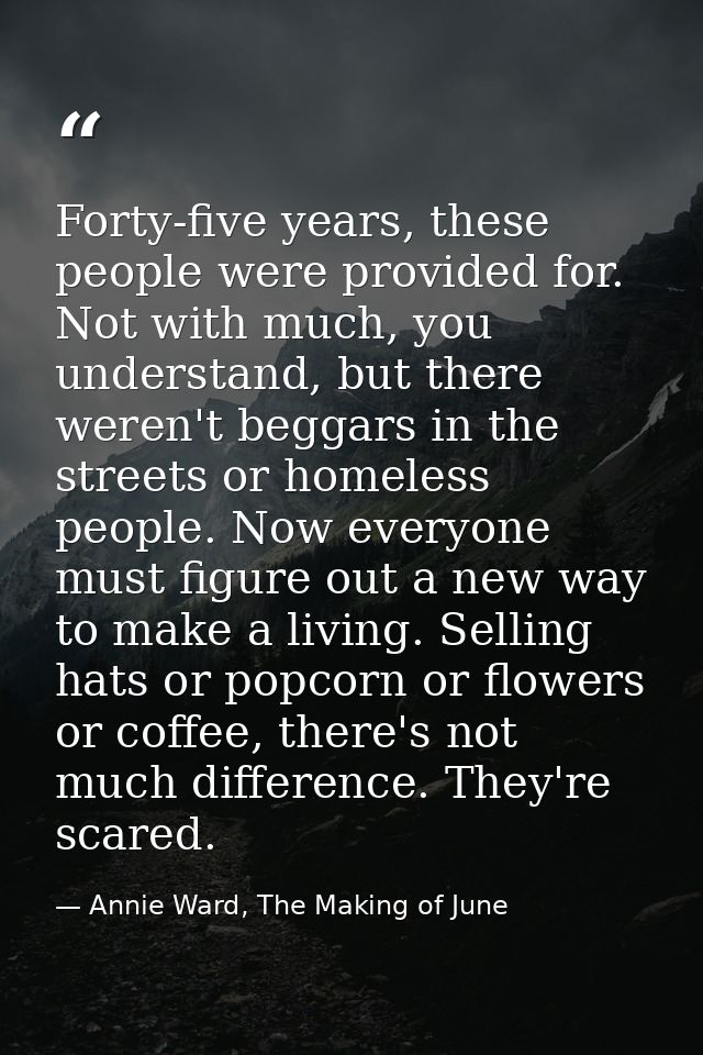 Forty-five years, these people were provided for. Not with much, you understand, but there weren't beggars in the street — Annie Ward, The Making of June
