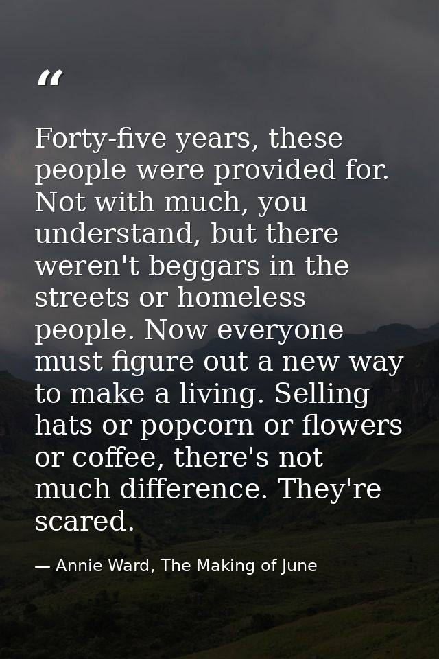 Forty-five years, these people were provided for. Not with much, you understand, but there weren't beggars in the street — Annie Ward, The Making of June