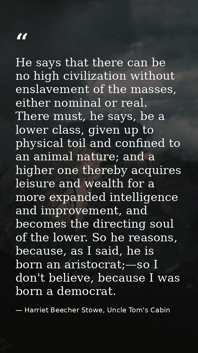 He says that there can be no high civilization without enslavement of the masses, either nominal or real. There must, he — Harriet Beecher Stowe, Uncle Tom's Cabin