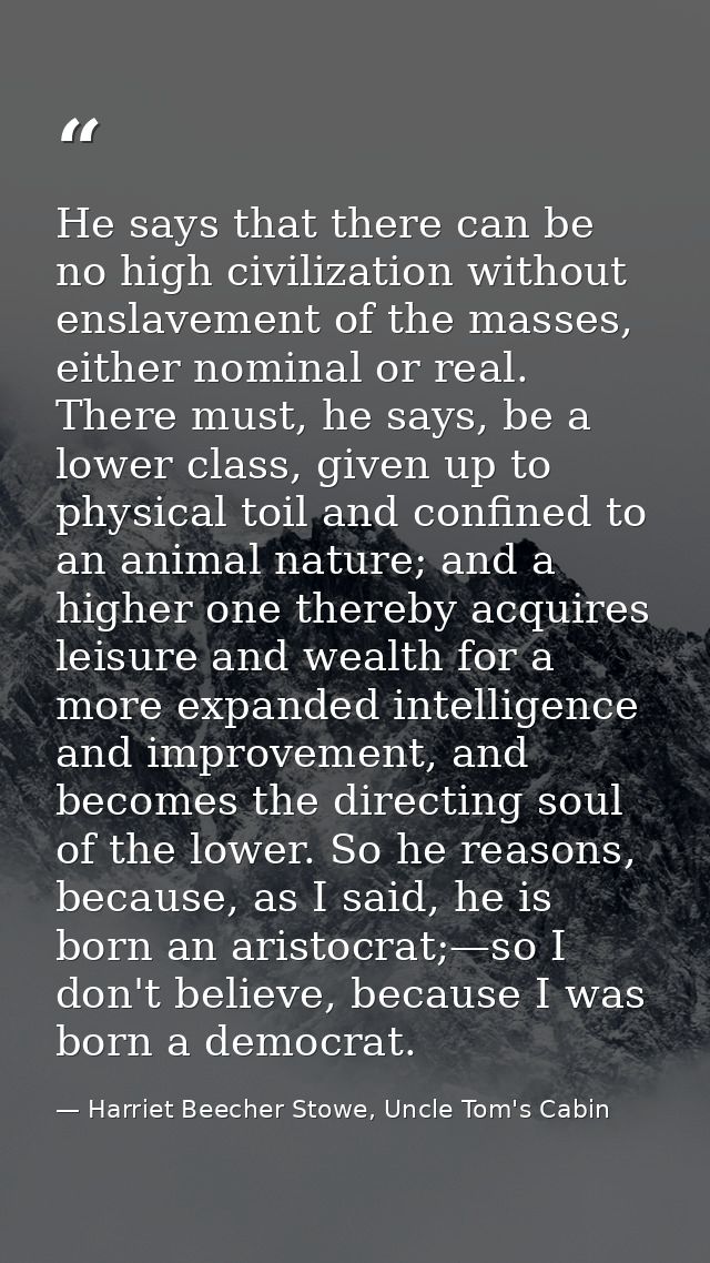 He says that there can be no high civilization without enslavement of the masses, either nominal or real. There must, he — Harriet Beecher Stowe, Uncle Tom's Cabin